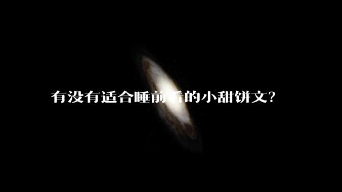 有没有适合睡前看的小甜饼文？