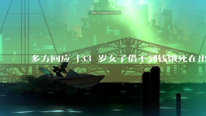 多方回应「33 岁女子借不到钱饿死在出租屋」***，真实情况如何？***暴露出当今社会的哪些问题？