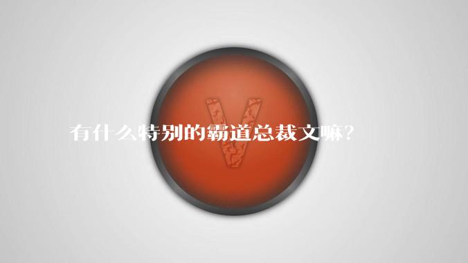 有什么特别的霸道总裁文嘛？