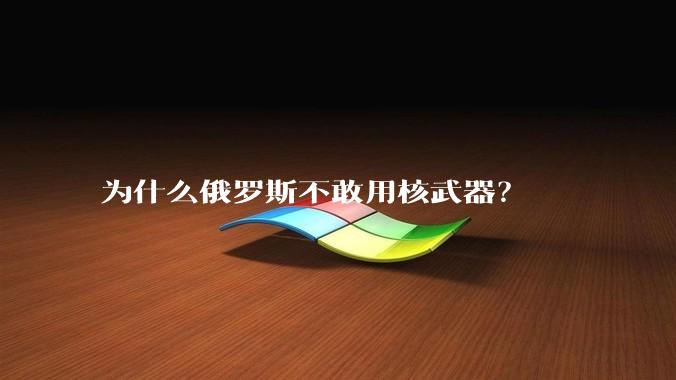 为什么俄罗斯不敢用核武器？