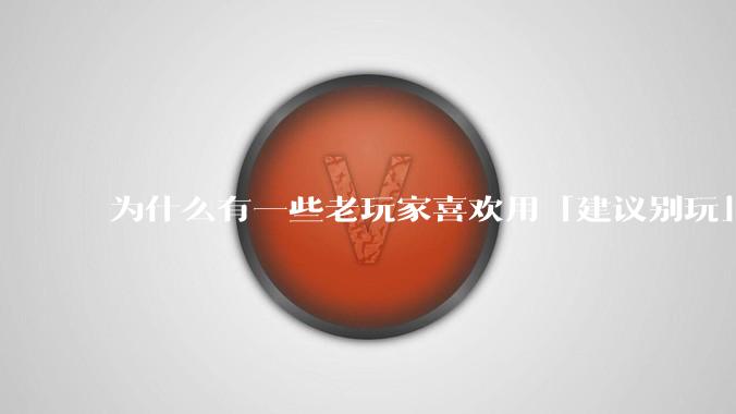 为什么有一些老玩家喜欢用「建议别玩」来敷衍萌新的问题？