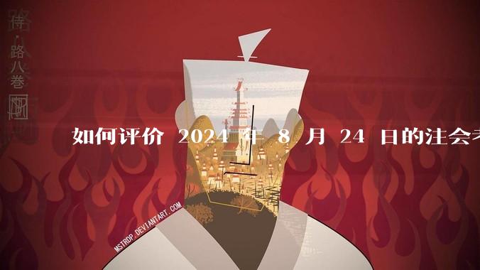 如何评价 2024 年 8 月 24 日的注会考试?