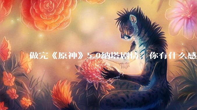 做完《原神》5.0纳塔剧情，你有什么感想？