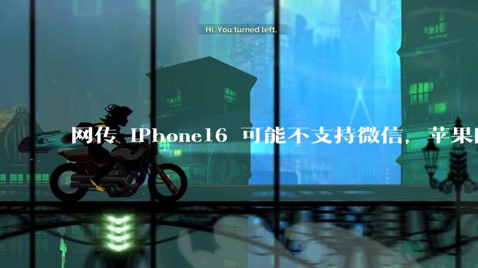 网传 iPhone16 可能不支持微信，苹果回应称正与腾讯沟通应用商店抽成事宜，发生了什么？