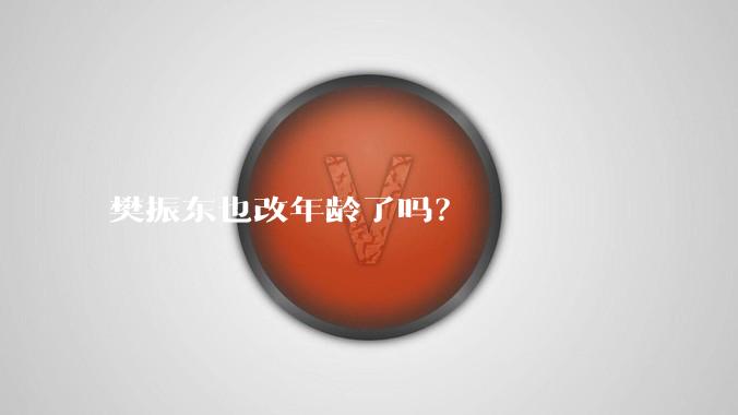 樊振东也改年龄了吗？