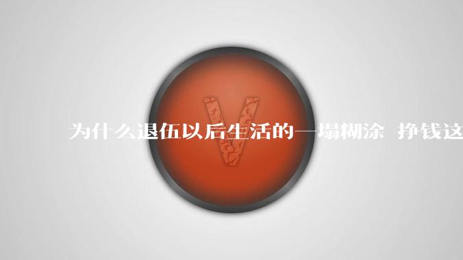 为什么退伍以后生活的一塌糊涂 挣钱这么难?