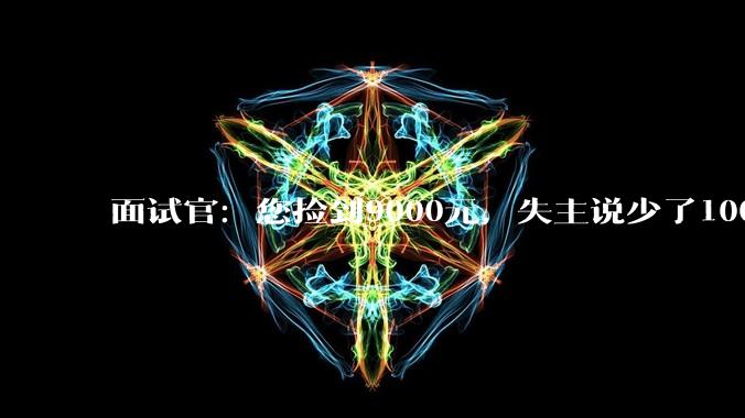 面试官：您捡到9000元，失主说少了1000，您怎么解决？