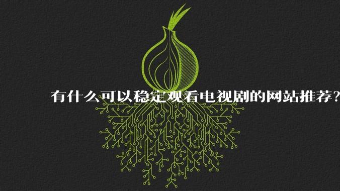 有什么可以稳定观看电视剧的爱游戏app客户端推荐？