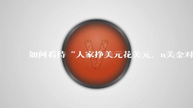 如何看待“人家挣美元花美元，n美金对于他们来说就是n块钱rmb”这句话？