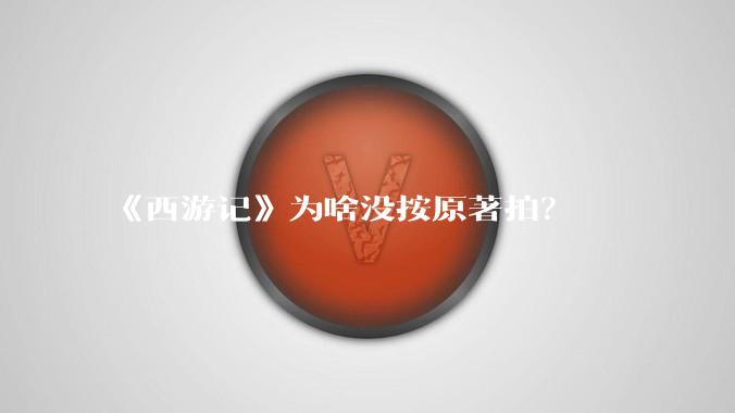 《西游记》为啥没按原著拍？