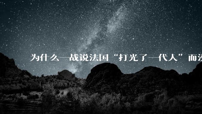 为什么一战说法国“打光了一代人”而没有说英国“打光了一代人?