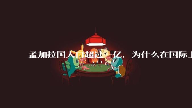 孟加拉国人口超过一亿，为什么在国际上没有存在感呢?