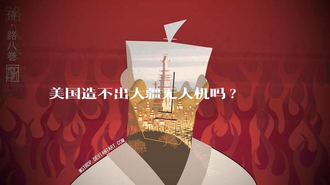 美国造不出大疆无人机吗?