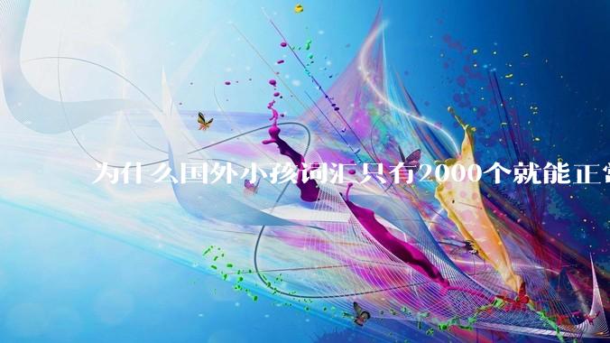 为什么国外小孩词汇只有2000个就能正常交流，而国内大学生4000个词汇量却是哑巴英语？