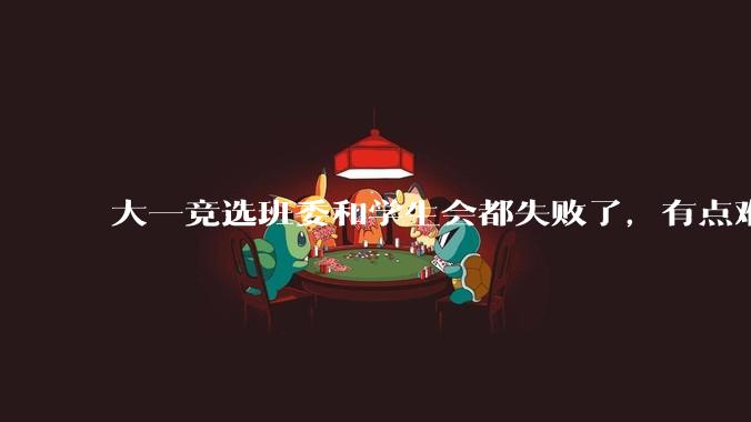 大一竞选班委和学生会都失败了，有点难受怎么办？