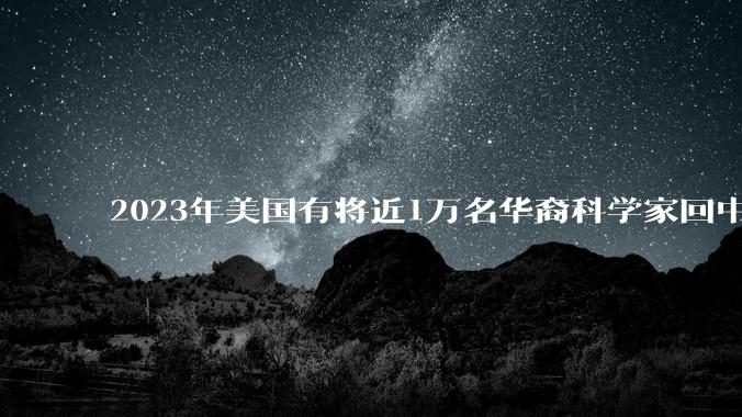 2023年美国有将近1万名华裔科学家回中国，如何看待美国出现华裔科学家回国潮？