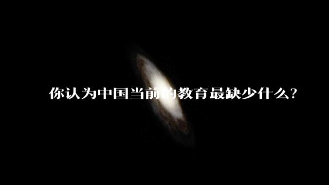 你认为中国当前的教育最缺少什么？