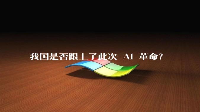 我国是否跟上了此次 AI 革命？