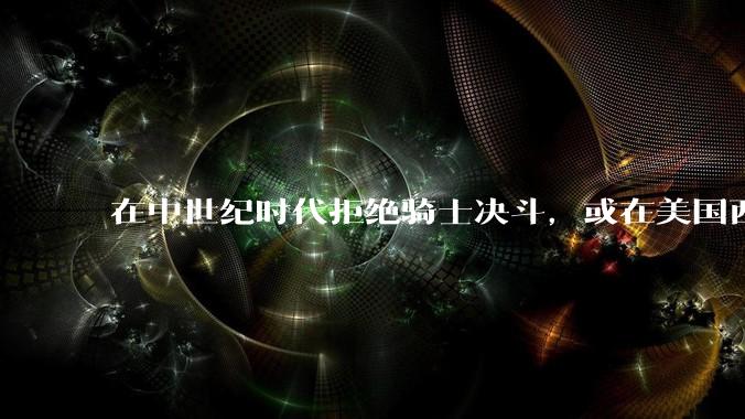 在中世纪时代拒绝骑士决斗，或在美国西部时代拒绝牛仔决斗，直接认怂，能活命么？