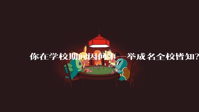 你在学校期间因何事一举成名全校皆知？