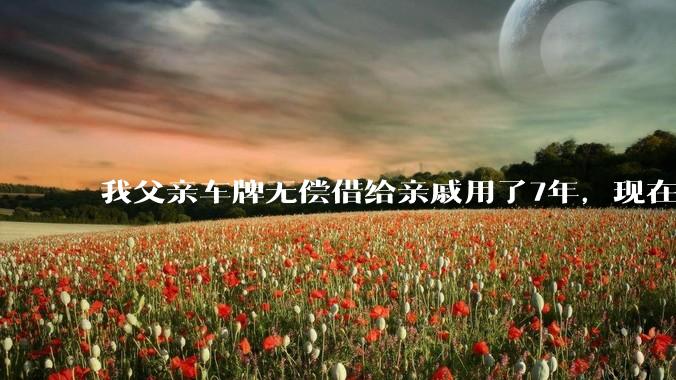 我父亲车牌无偿借给亲戚用了7年，现在我想要回来，亲戚不给，怎么才能把指标找回来，跪谢？