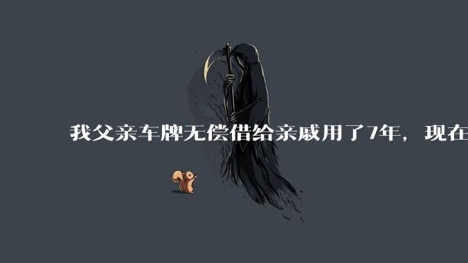 我父亲车牌无偿借给亲戚用了7年，现在我想要回来，亲戚不给，怎么才能把指标找回来，跪谢？