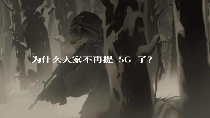 为什么大家不再提 5G 了？