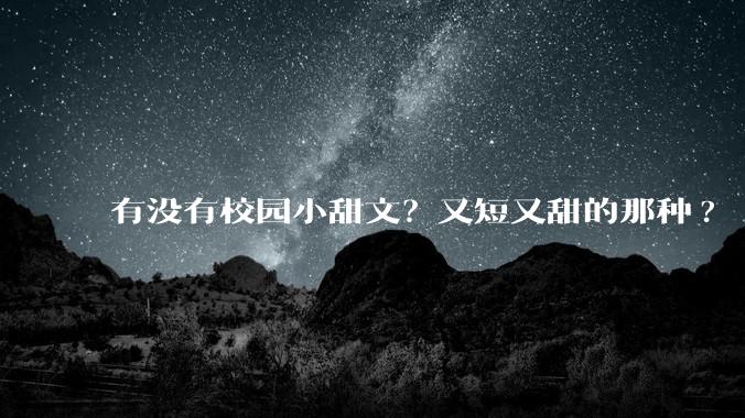 有没有校园小甜文？又短又甜的那种?