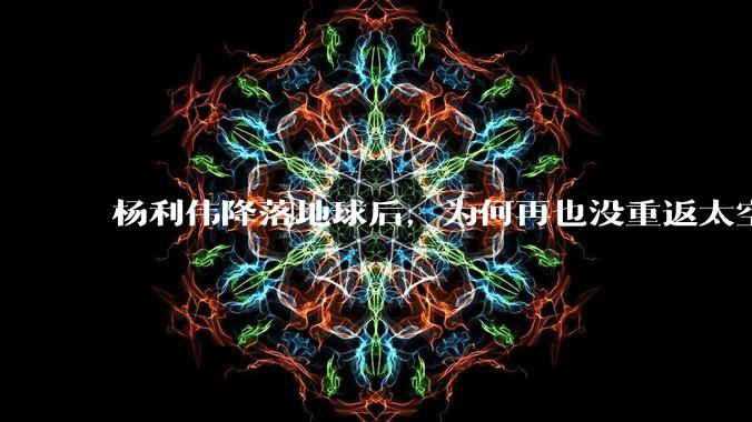 杨利伟降落地球后，为何再也没重返太空？