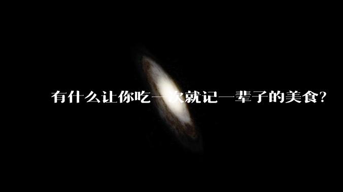 有什么让你吃一次就记一辈子的美食？