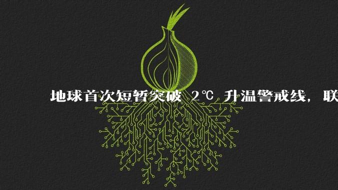 地球首次短暂突破 2℃ 升温警戒线，联合国发出警告，这意味着什么？将带来哪些影响？