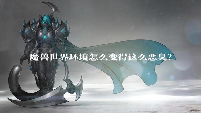 魔兽世界环境怎么变得这么恶臭？