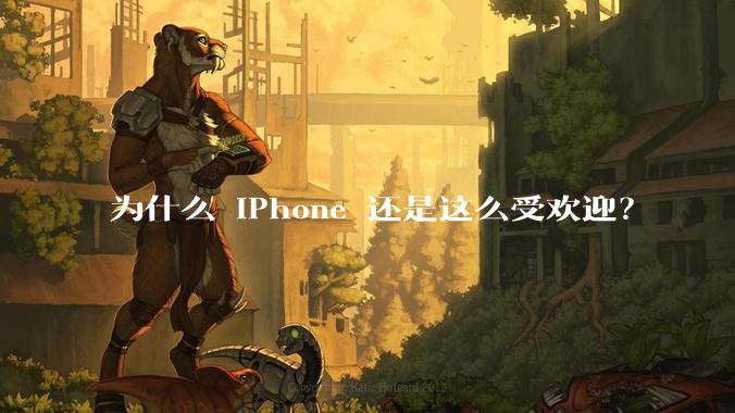 为什么 iPhone 还是这么受欢迎？