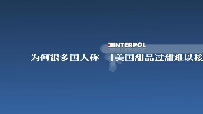 为何很多国人称 「美国甜品过甜难以接受」而对国内甜度相同的饮料无甚微词？