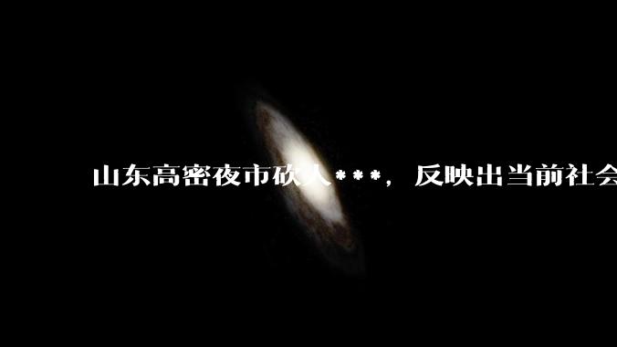 山东高密夜市砍人***，反映出当前社会面临什么问题？