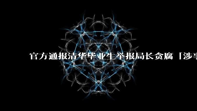 官方通报清华毕业生举报局长贪腐「涉事局长被查，暂停其履行职务」，还有哪些信息值得关注？