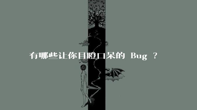 有哪些让你目瞪口呆的 Bug ？