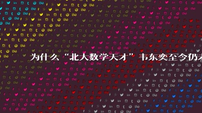 为什么“北大数学天才”韦东奕至今仍未取得任何实质性成就却被封神？