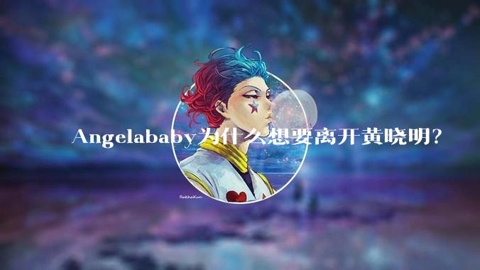 Angelababy为什么想要离开黄晓明？