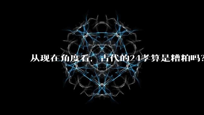 从现在角度看，古代的24孝算是糟粕吗？