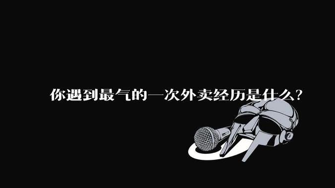 你遇到最气的一次外卖经历是什么？