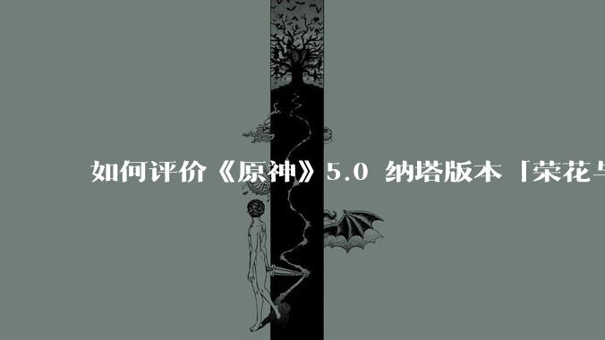 如何评价《原神》5.0 纳塔版本「荣花与炎日之途」？