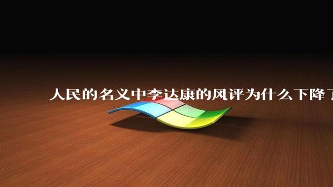 人民的名义中李达康的风评为什么下降了？为什么孙连城的风评上升了？