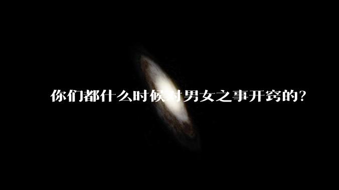 你们都什么时候对男女之事开窍的？