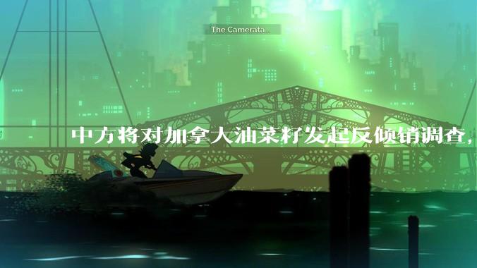 中方将对加拿大油菜籽发起反倾销调查，加官员「深感担忧」，中方举措对加拿大影响有多大？