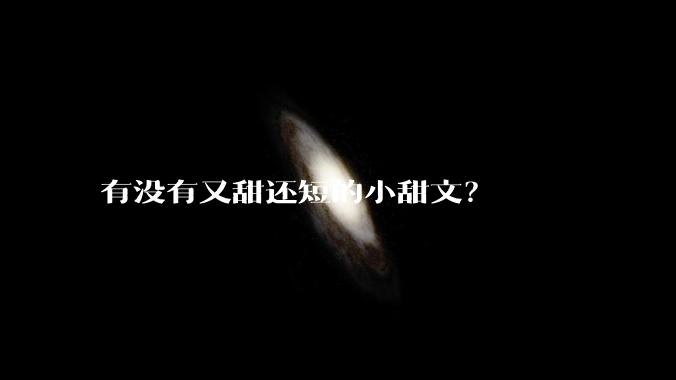 有没有又甜还短的小甜文？