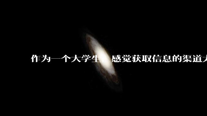 作为一个大学生，感觉获取信息的渠道太少，应该怎样开阔眼界来获得更多的信息？