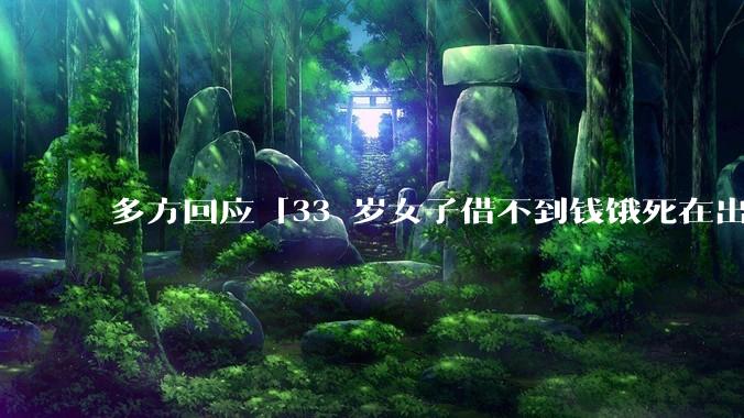 多方回应「33 岁女子借不到钱饿死在出租屋」***，真实情况如何？***暴露出当今社会的哪些问题？