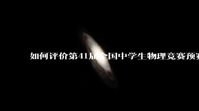 如何评价第41届全国中学生物理竞赛预赛试题?