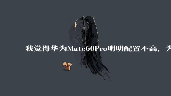 我觉得华为Mate60Pro明明配置不高，为什么还是有那么多人买呢？